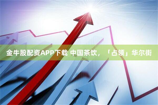 金牛股配资APP下载 中国茶饮，「占领」华尔街