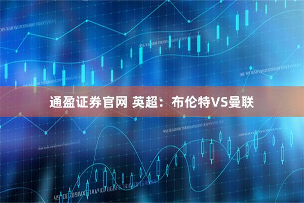 通盈证券官网 英超：布伦特VS曼联