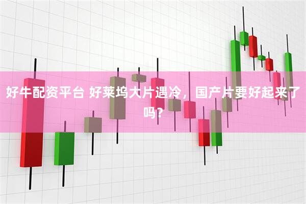 好牛配资平台 好莱坞大片遇冷，国产片要好起来了吗？