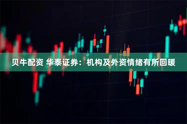 贝牛配资 华泰证券：机构及外资情绪有所回暖