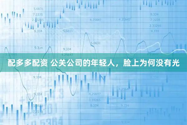 配多多配资 公关公司的年轻人，脸上为何没有光