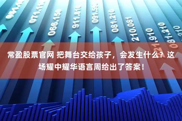 常盈股票官网 把舞台交给孩子，会发生什么？这场耀中耀华语言周给出了答案！