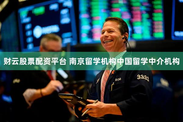 财云股票配资平台 南京留学机构中国留学中介机构