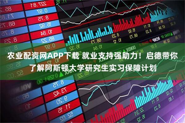 农业配资网APP下载 就业支持强助力！启德带你了解阿斯顿大学研究生实习保障计划