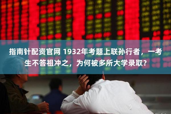 指南针配资官网 1932年考题上联孙行者，一考生不答祖冲之，为何被多所大学录取？