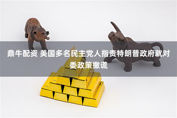 鼎牛配资 美国多名民主党人指责特朗普政府就对委政策撒谎